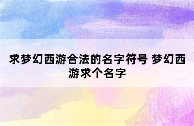 求梦幻西游合法的名字符号 梦幻西游求个名字